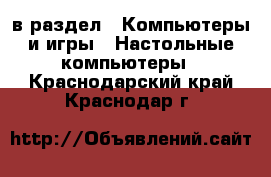  в раздел : Компьютеры и игры » Настольные компьютеры . Краснодарский край,Краснодар г.